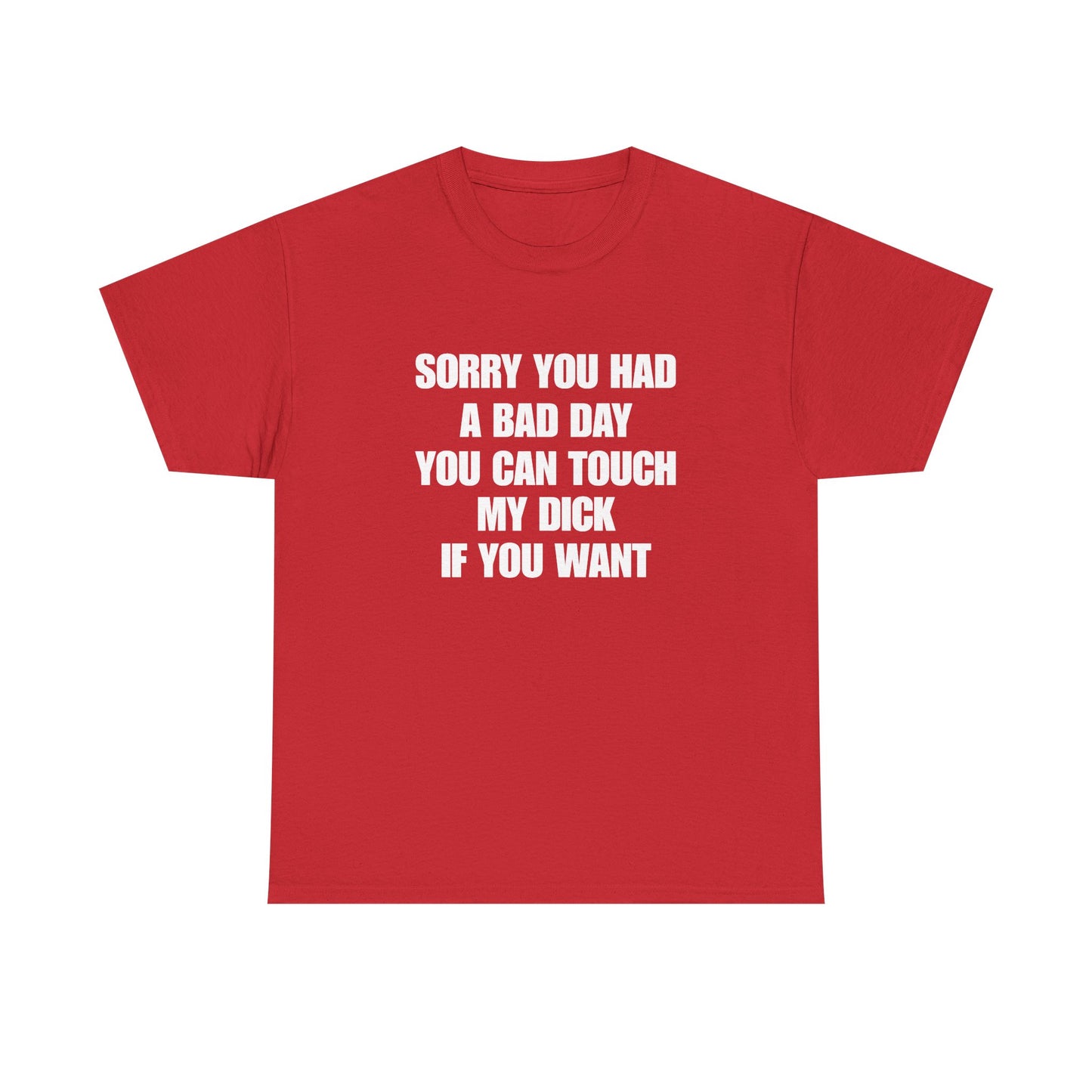 Sorry You Had A Bad Day you can touch my dick if you want