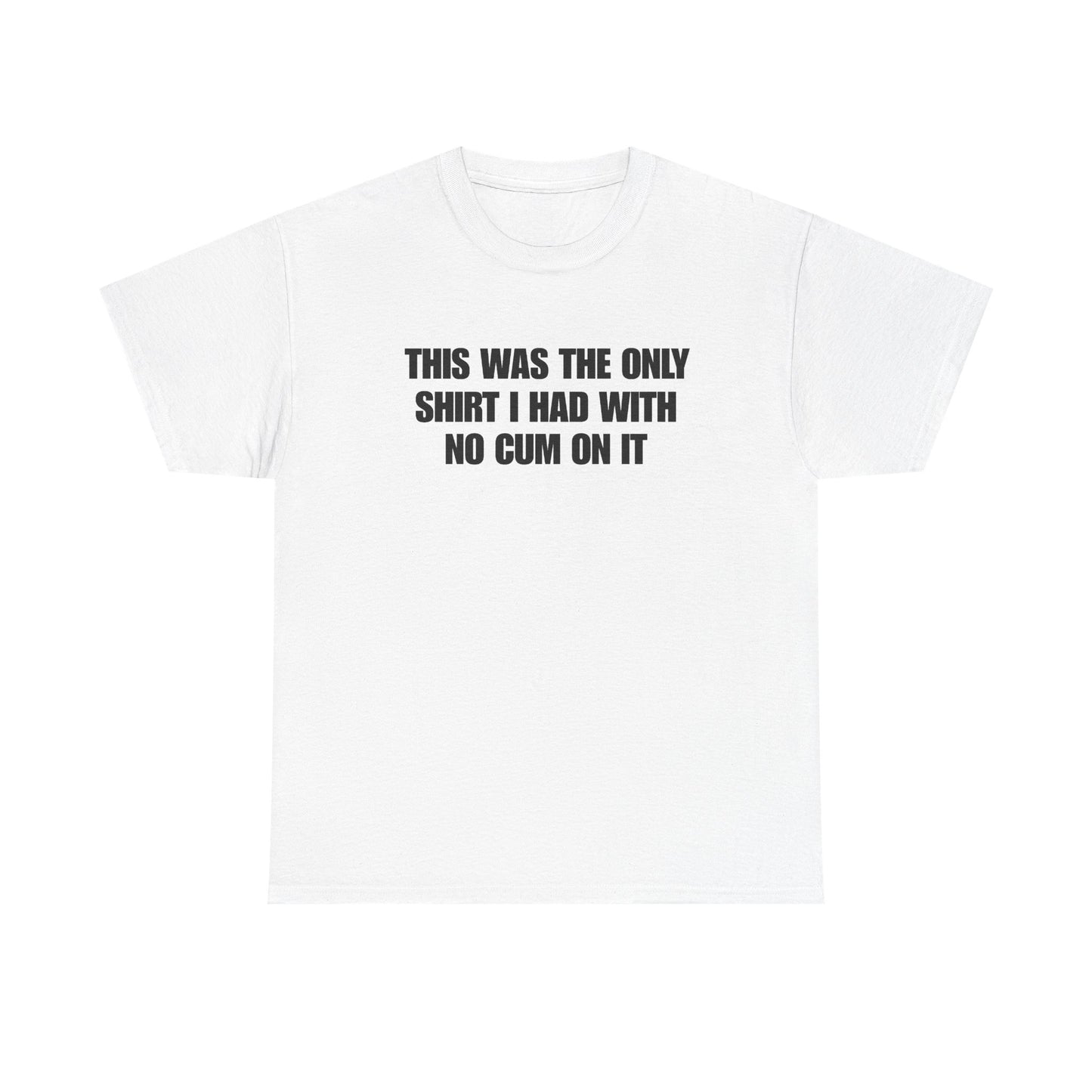 This Was The Only Shirt I Had With No Cum On It