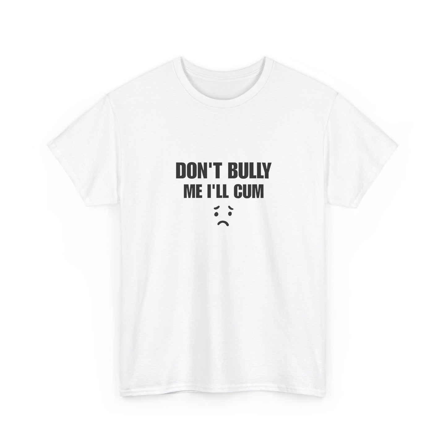 Don't bully me il cum