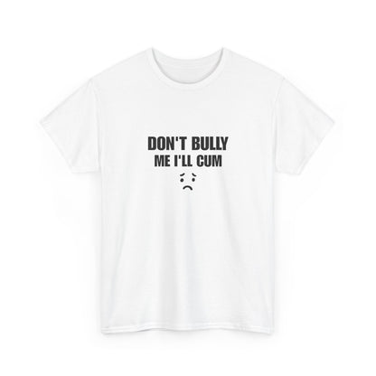 Don't bully me il cum