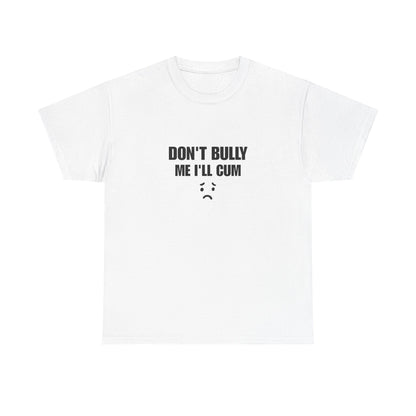 Don't bully me il cum