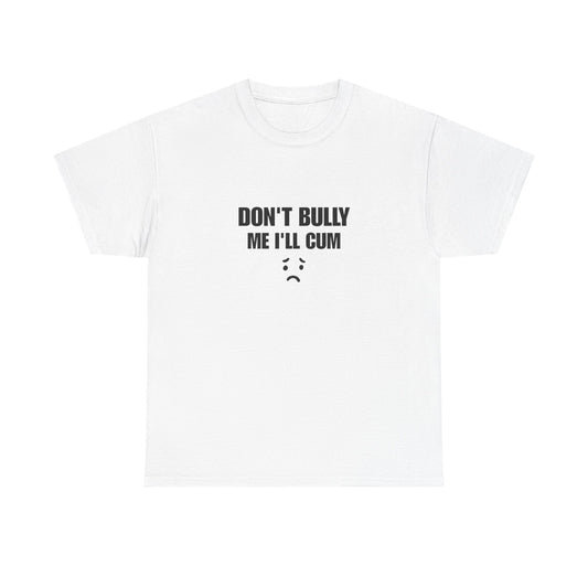 Don't bully me il cum