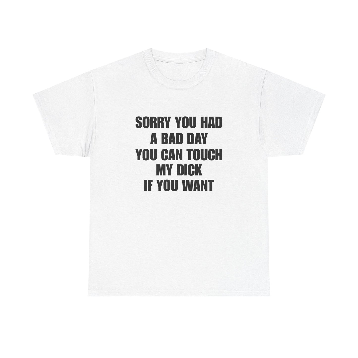 Sorry You Had A Bad Day you can touch my dick if you want