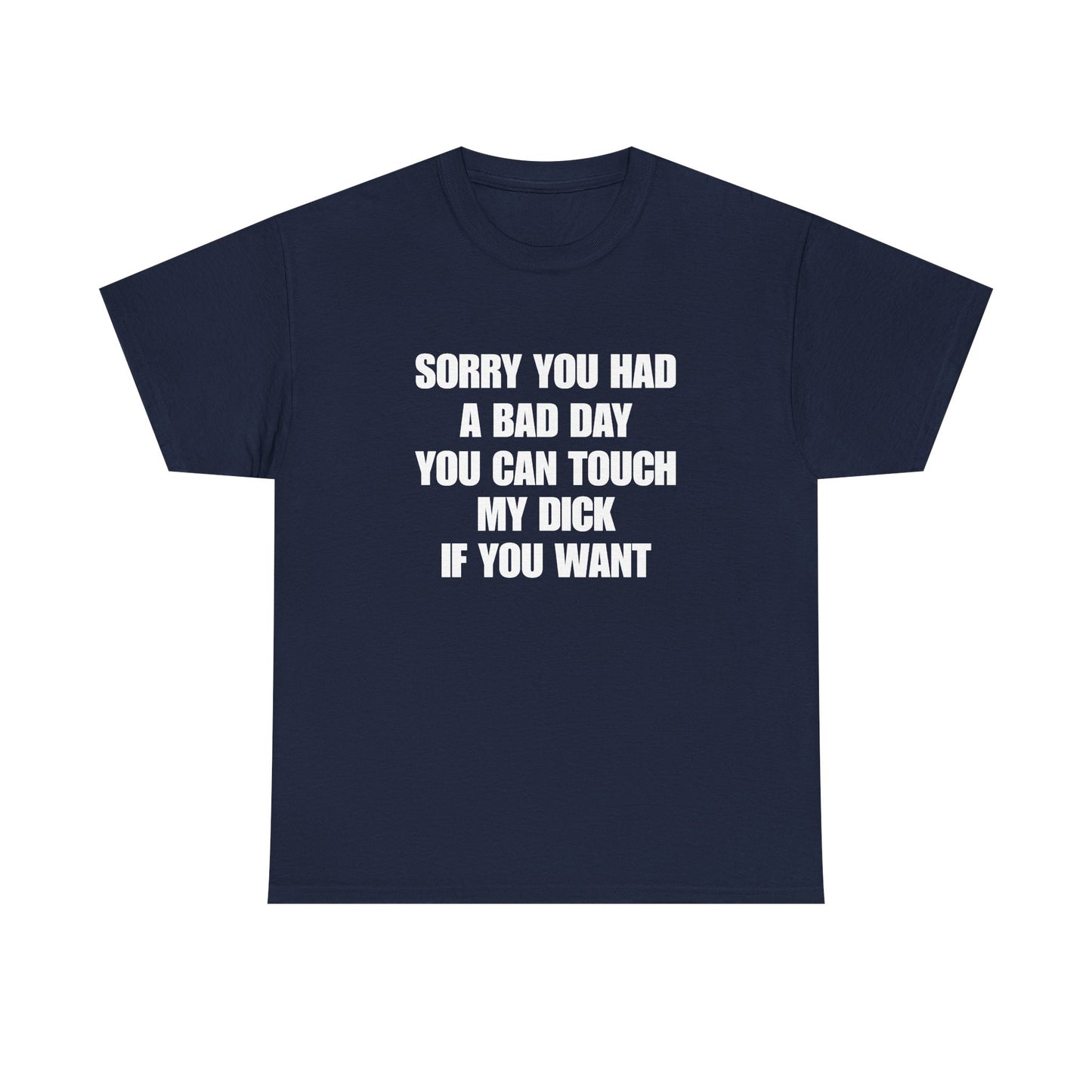 Sorry You Had A Bad Day you can touch my dick if you want