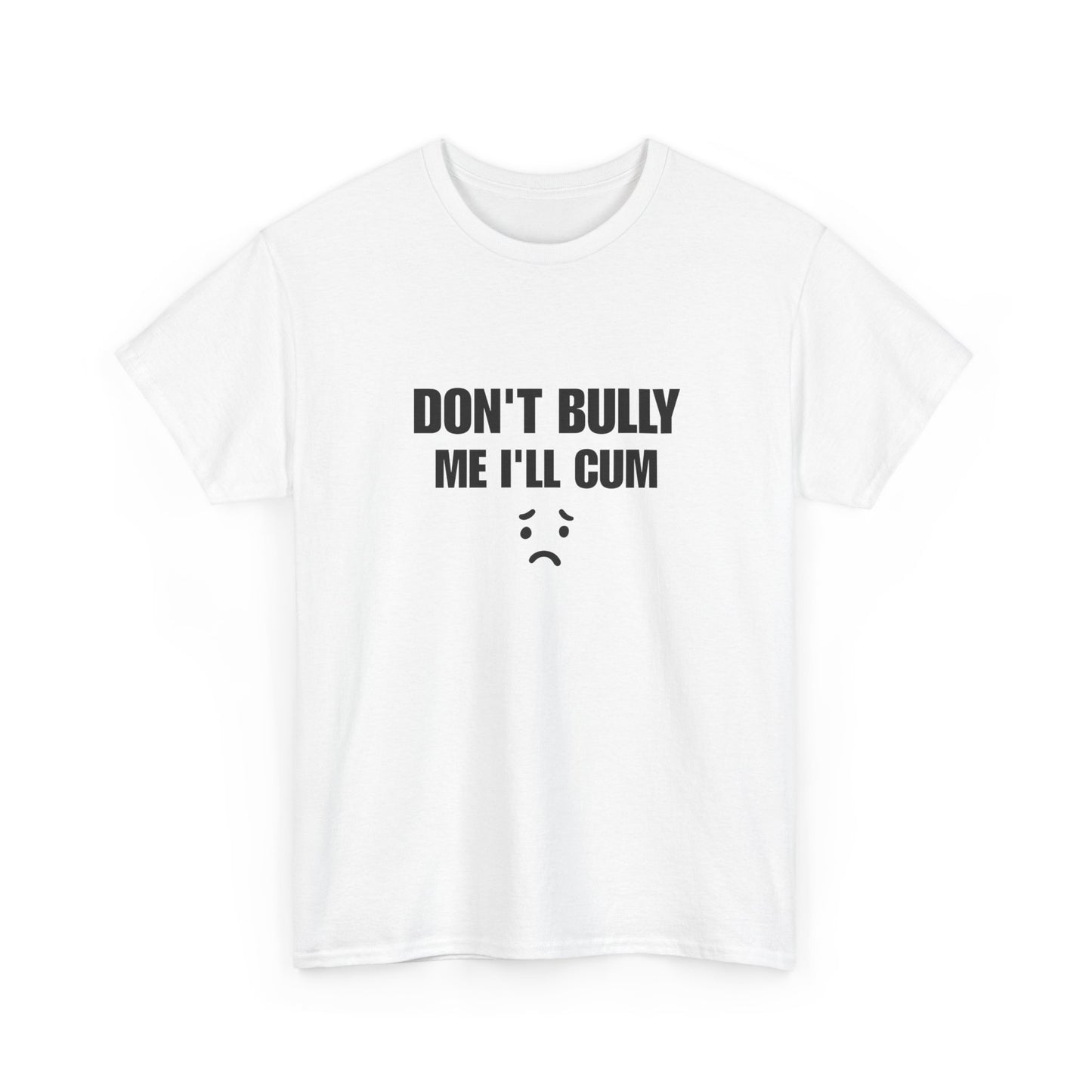 Don't bully me il cum