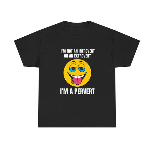 Im not an introvert or an extrovert I'm a pervert