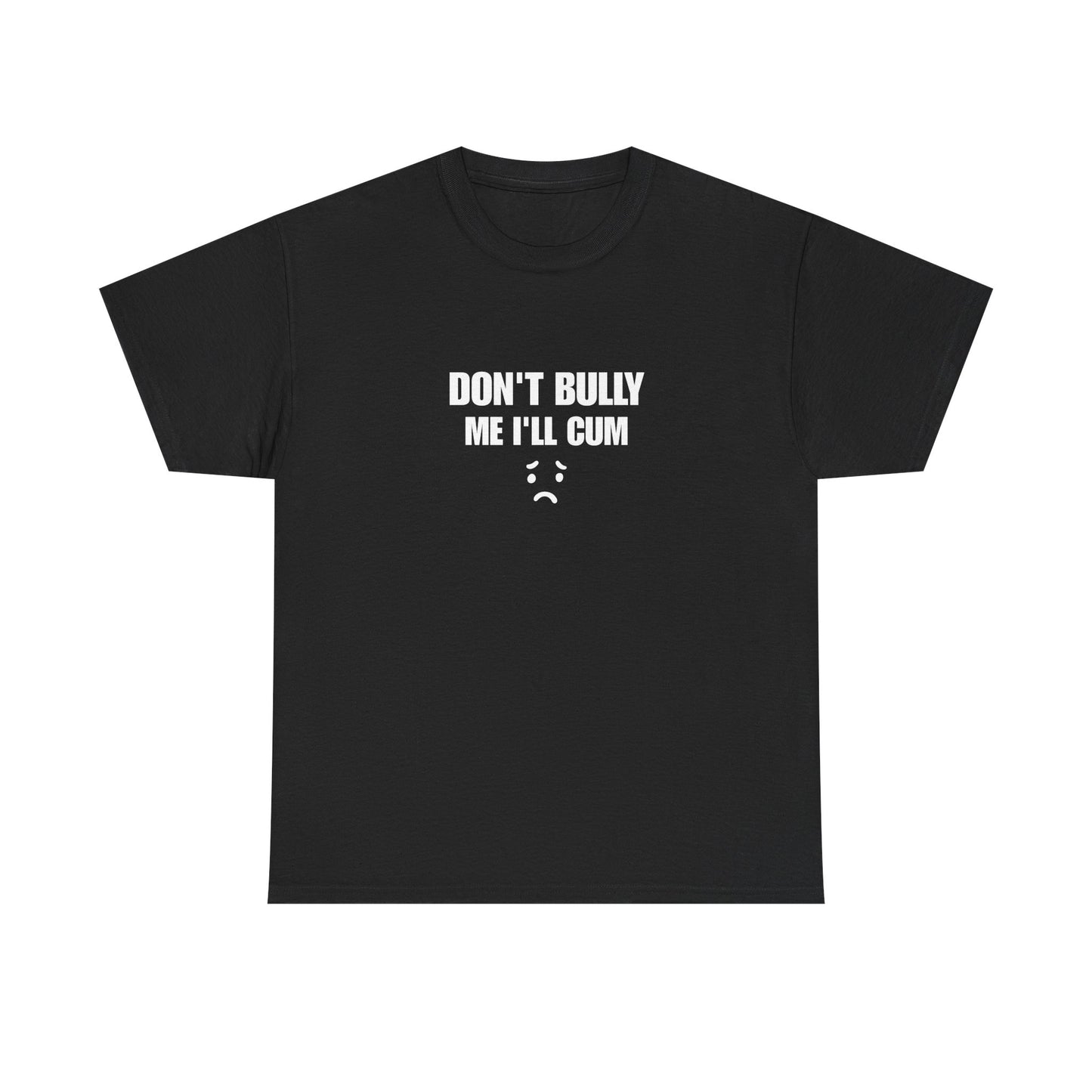 Don't bully me il cum