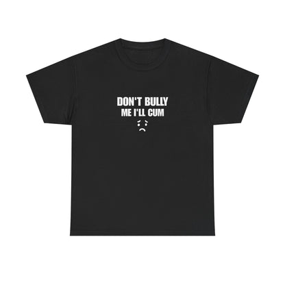 Don't bully me il cum