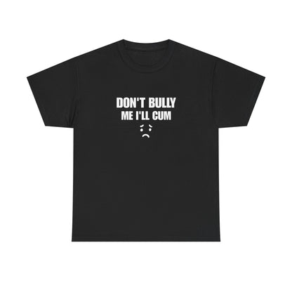 Don't bully me il cum