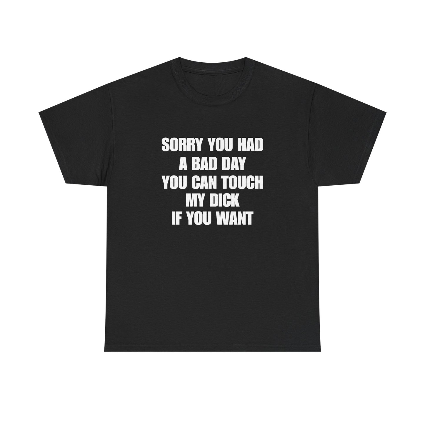 Sorry You Had A Bad Day you can touch my dick if you want
