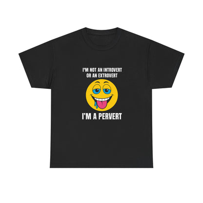 Im not an introvert or an extrovert I'm a pervert