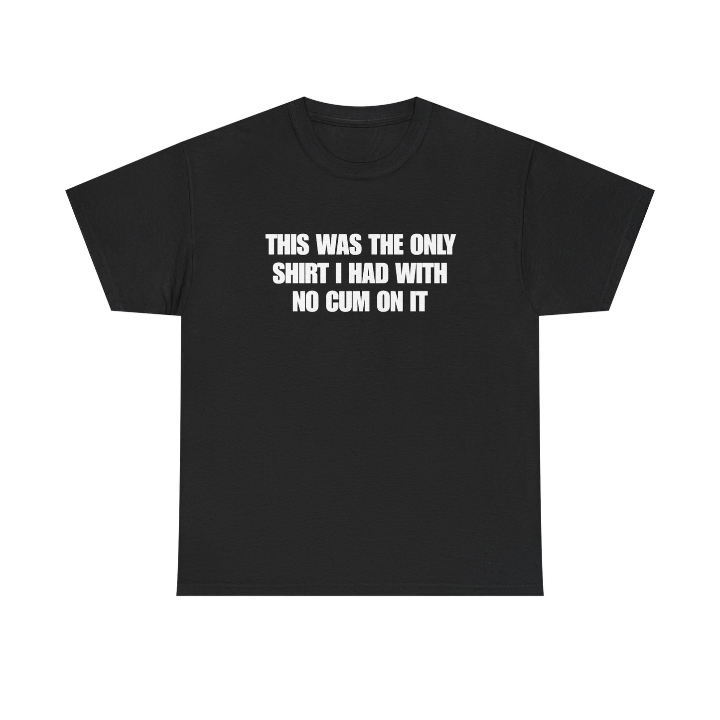 This Was The Only Shirt I Had With No Cum On It