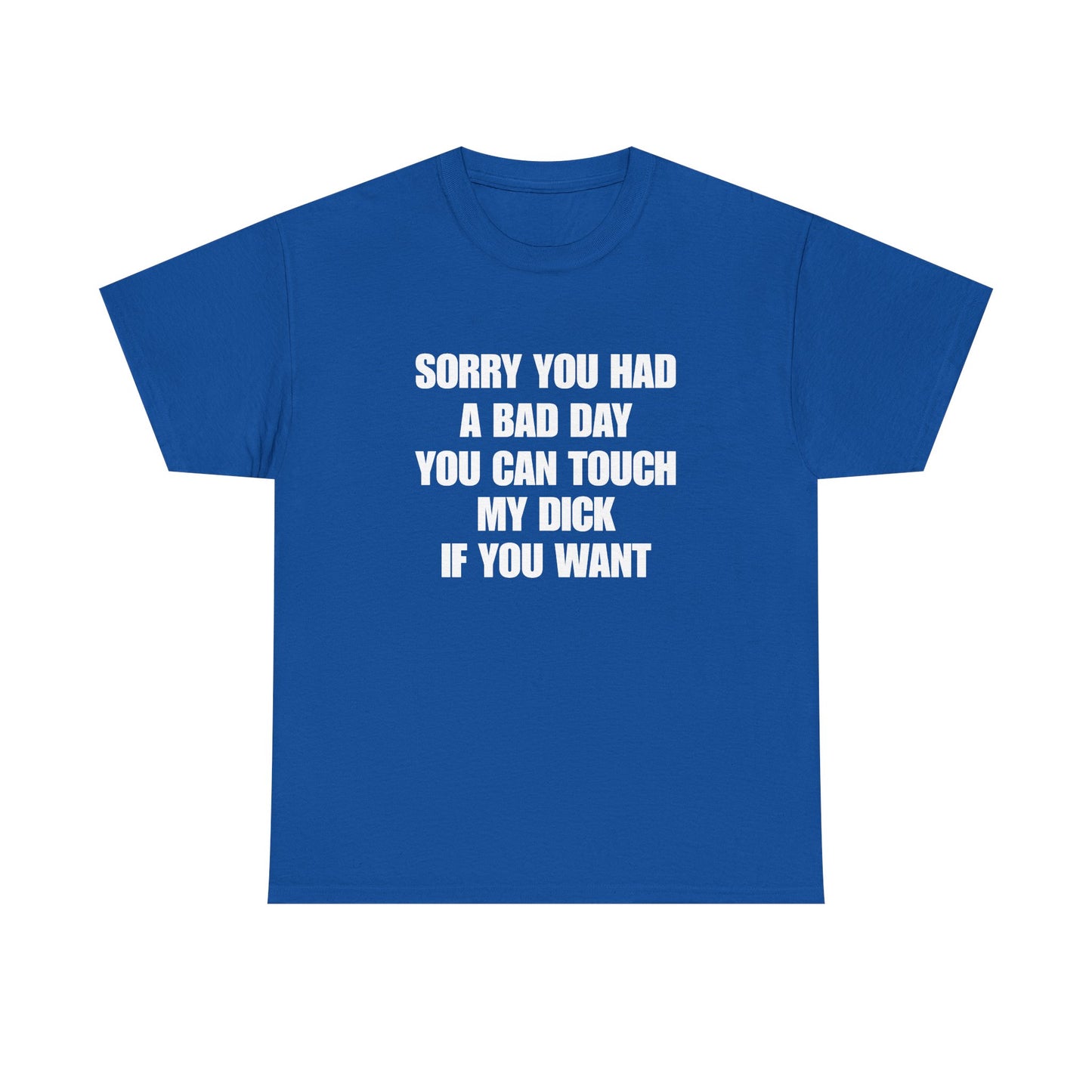 Sorry You Had A Bad Day you can touch my dick if you want
