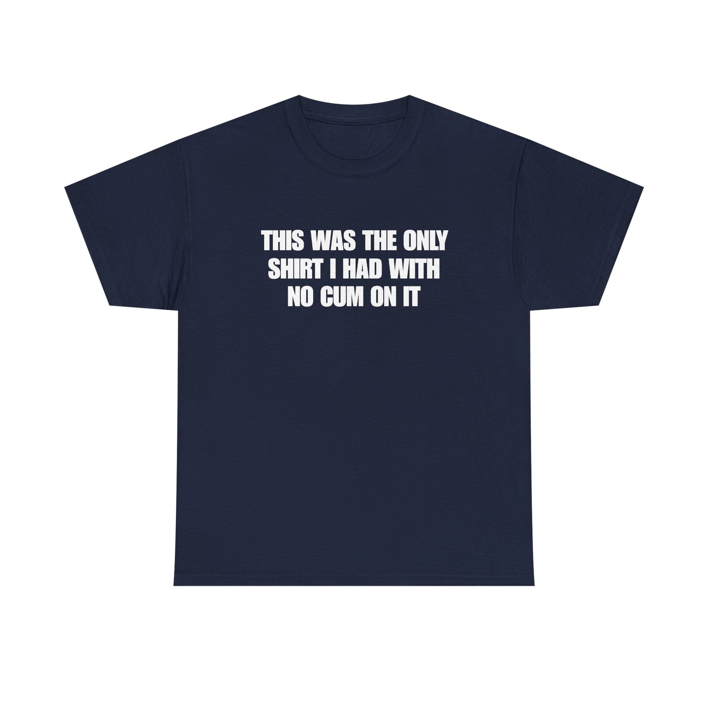 This Was The Only Shirt I Had With No Cum On It