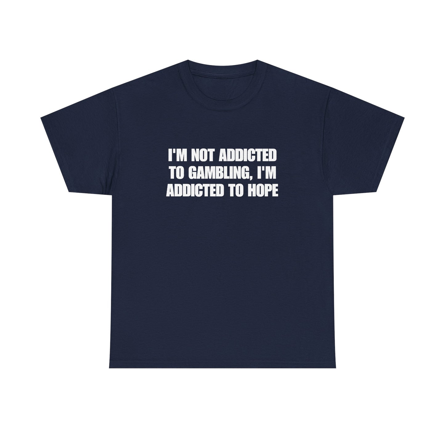 I'm not addicted to gambling I'm addicted to hope