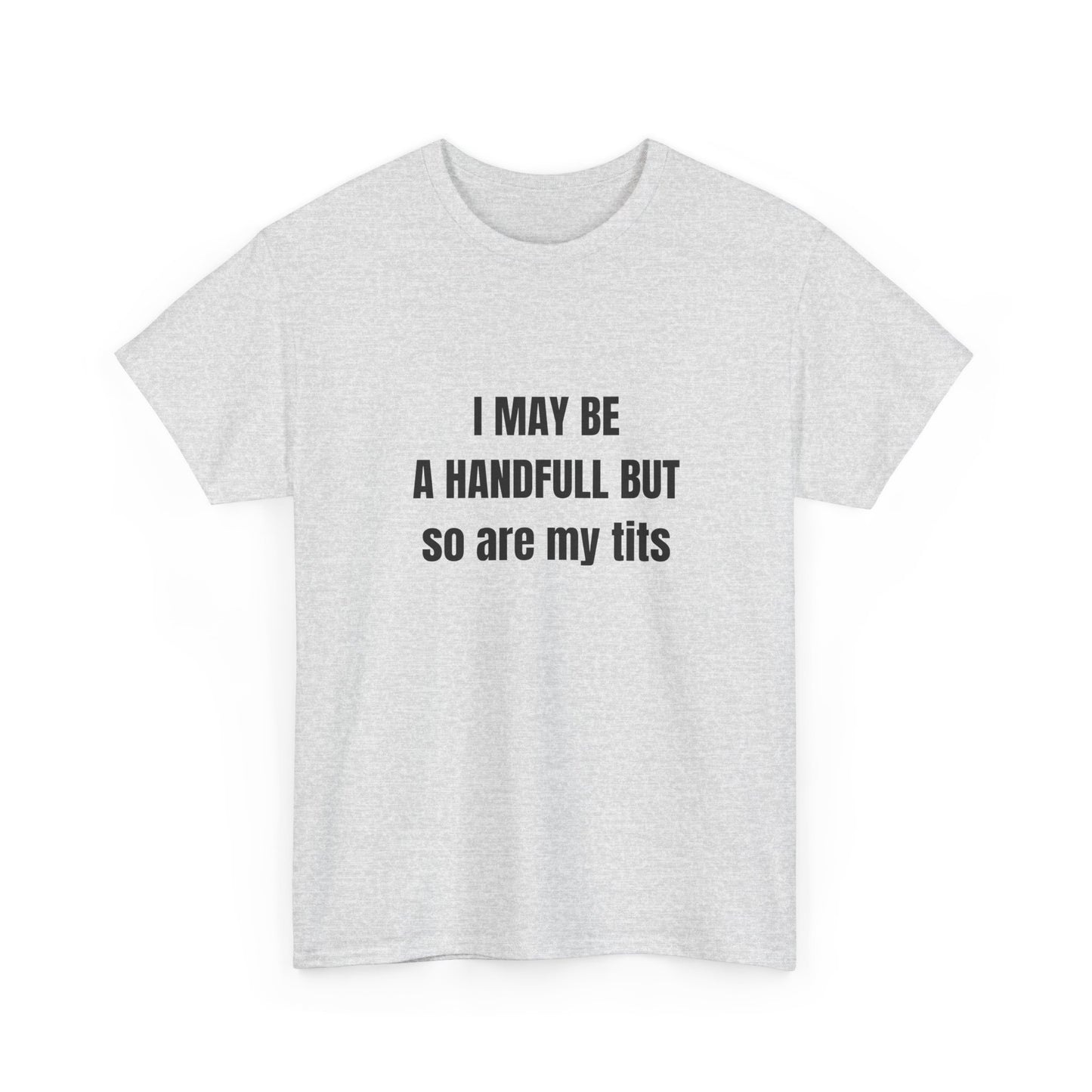I may be a handfull but so are my tits